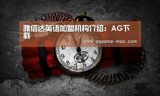 雅信达英语加盟机构介绍:AG下载(图2) AG官方