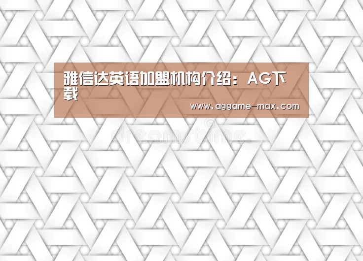 雅信达英语加盟机构介绍:AG下载(图4) AG下载