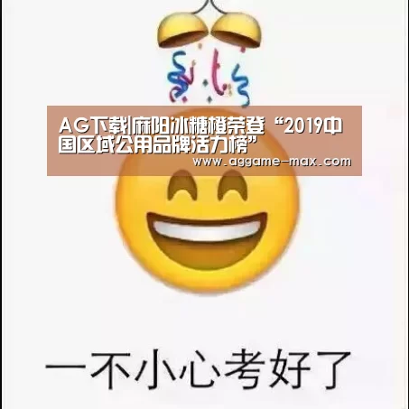 AG下载|麻阳冰糖橙荣登“2019中国区域公用品牌活力榜”(图1) AG下载|麻阳冰糖橙荣登“2019中国区域公用品牌活力榜”(图1)