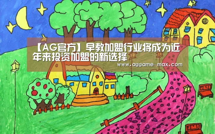 【AG官方】早教加盟行业将成为近年来投资加盟的新选择(图1) AG下载