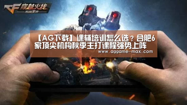 【AG下载】课辅培训怎么选?合肥6家顶尖机构秋季主打课程强势上阵(图1) AG体育