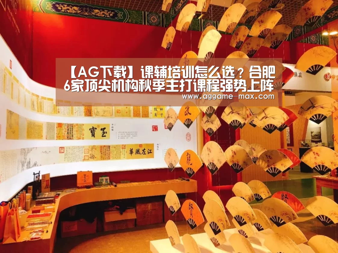 【AG下载】课辅培训怎么选?合肥6家顶尖机构秋季主打课程强势上阵(图4) AG下载