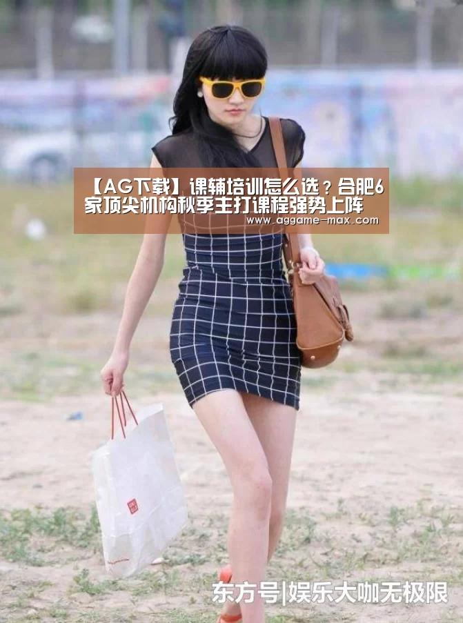 【AG下载】课辅培训怎么选?合肥6家顶尖机构秋季主打课程强势上阵(图3) AG体育