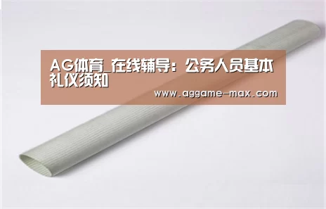 AG体育_在线辅导:公务人员基本礼仪须知(图2) AG体育