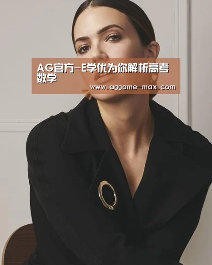 AG官方-E学优为你解析高考数学(图1) AG官方