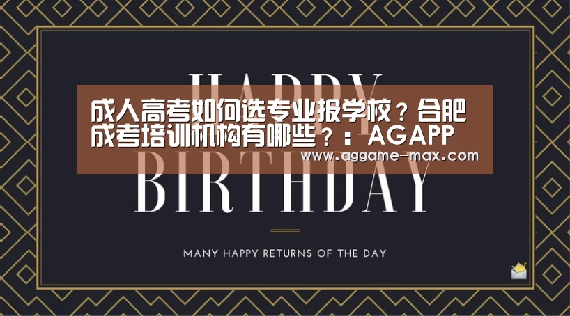 成人高考如何选专业报学校?合肥成考培训机构有哪些?:AGAPP(图1) AG官方