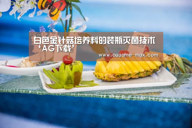白色金针菇培养料的装瓶灭菌技术‘AG下载’(图1) AG下载