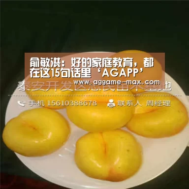 俞敏洪:好的家庭教育,都在这15句话里‘AGAPP’(图2) AG官方